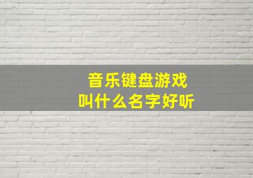 音乐键盘游戏叫什么名字好听