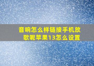 音响怎么样链接手机放歌呢苹果13怎么设置