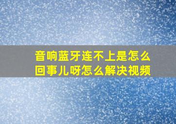 音响蓝牙连不上是怎么回事儿呀怎么解决视频