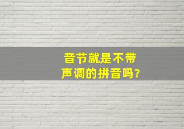 音节就是不带声调的拼音吗?