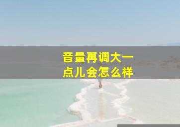 音量再调大一点儿会怎么样