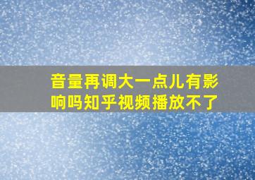 音量再调大一点儿有影响吗知乎视频播放不了