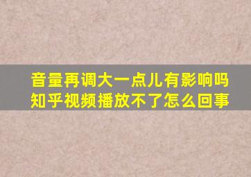 音量再调大一点儿有影响吗知乎视频播放不了怎么回事