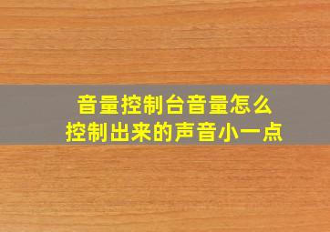 音量控制台音量怎么控制出来的声音小一点