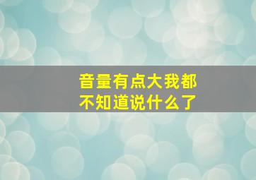 音量有点大我都不知道说什么了