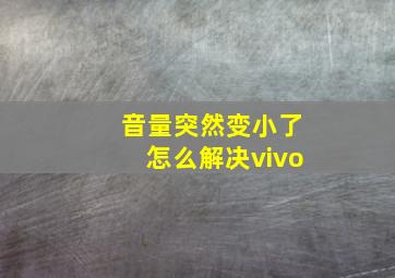 音量突然变小了怎么解决vivo