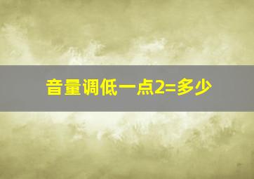 音量调低一点2=多少