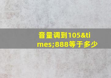 音量调到105×888等于多少