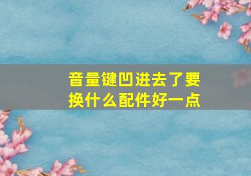 音量键凹进去了要换什么配件好一点