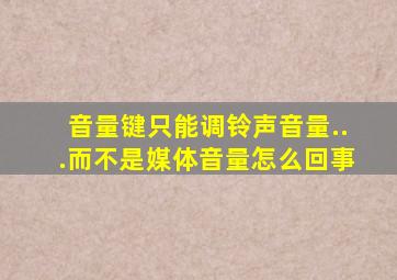 音量键只能调铃声音量...而不是媒体音量怎么回事