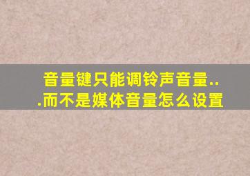 音量键只能调铃声音量...而不是媒体音量怎么设置