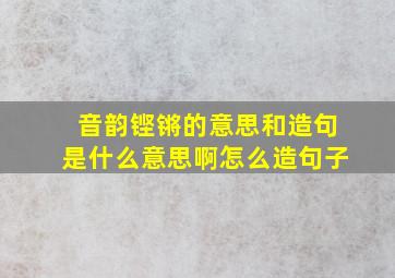 音韵铿锵的意思和造句是什么意思啊怎么造句子