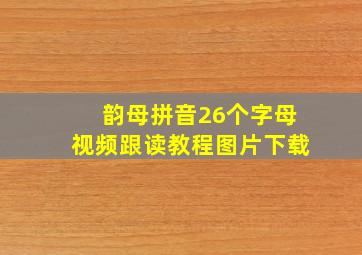 韵母拼音26个字母视频跟读教程图片下载