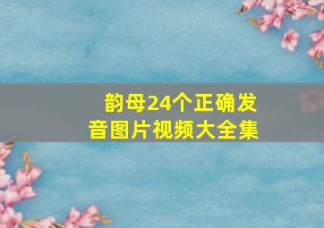 韵母24个正确发音图片视频大全集