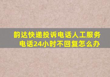 韵达快递投诉电话人工服务电话24小时不回复怎么办