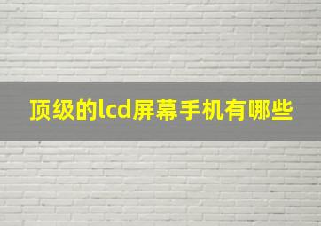 顶级的lcd屏幕手机有哪些