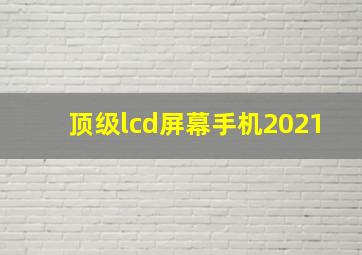 顶级lcd屏幕手机2021