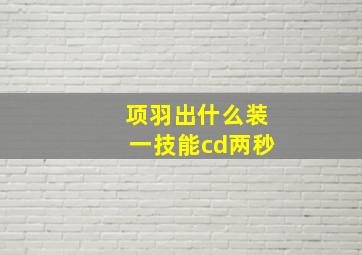 项羽出什么装一技能cd两秒