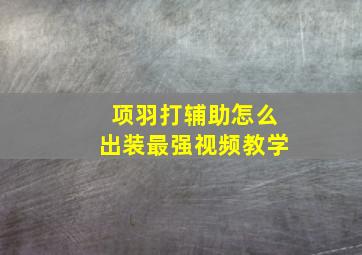 项羽打辅助怎么出装最强视频教学