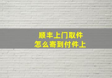 顺丰上门取件怎么寄到付件上