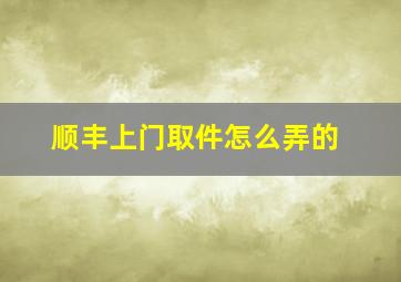 顺丰上门取件怎么弄的