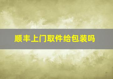 顺丰上门取件给包装吗