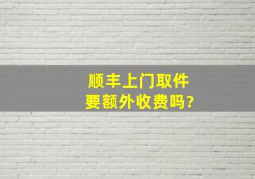 顺丰上门取件要额外收费吗?