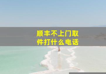 顺丰不上门取件打什么电话