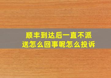 顺丰到达后一直不派送怎么回事呢怎么投诉