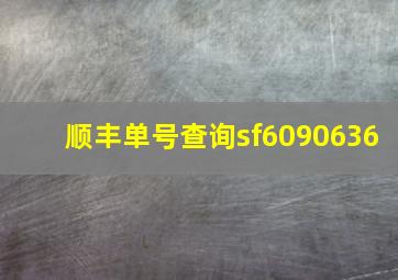 顺丰单号查询sf6090636