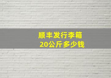 顺丰发行李箱20公斤多少钱