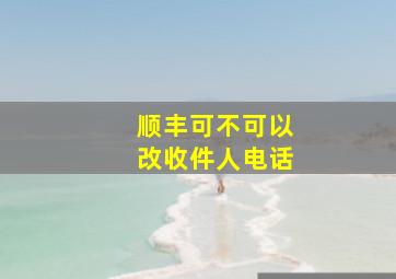 顺丰可不可以改收件人电话