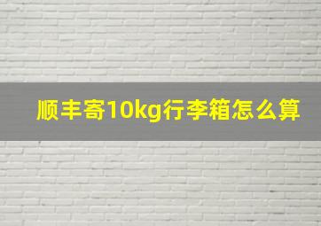 顺丰寄10kg行李箱怎么算