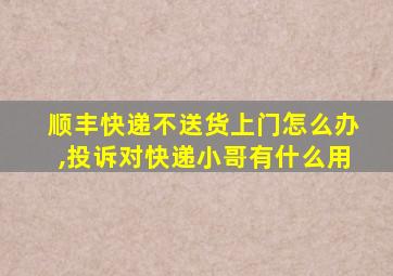 顺丰快递不送货上门怎么办,投诉对快递小哥有什么用