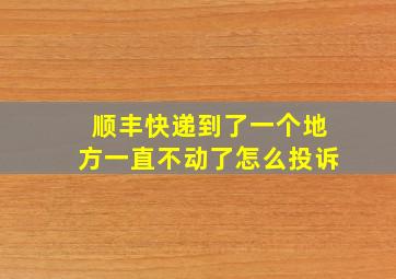 顺丰快递到了一个地方一直不动了怎么投诉