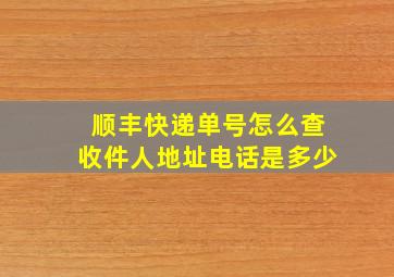 顺丰快递单号怎么查收件人地址电话是多少