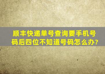 顺丰快递单号查询要手机号码后四位不知道号码怎么办?