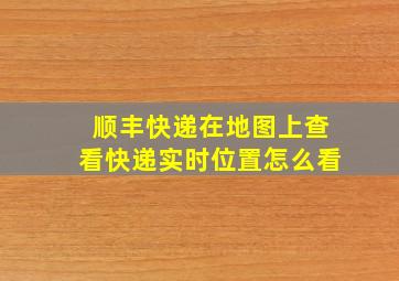 顺丰快递在地图上查看快递实时位置怎么看