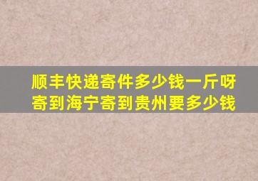 顺丰快递寄件多少钱一斤呀寄到海宁寄到贵州要多少钱