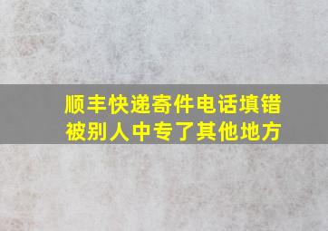 顺丰快递寄件电话填错 被别人中专了其他地方