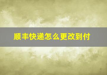 顺丰快递怎么更改到付