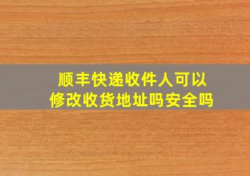 顺丰快递收件人可以修改收货地址吗安全吗