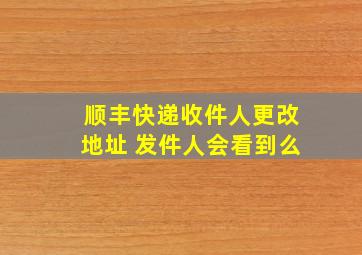 顺丰快递收件人更改地址 发件人会看到么