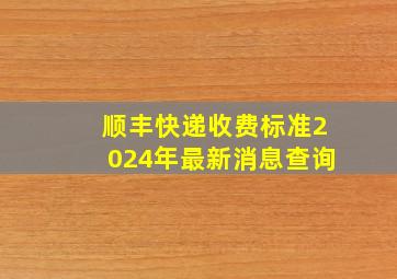 顺丰快递收费标准2024年最新消息查询