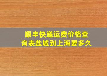 顺丰快递运费价格查询表盐城到上海要多久