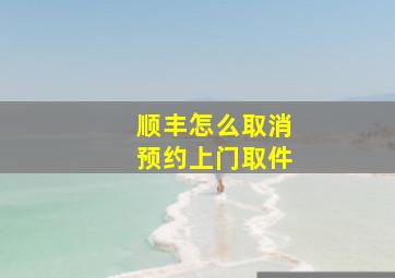 顺丰怎么取消预约上门取件