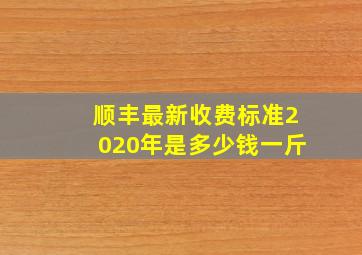 顺丰最新收费标准2020年是多少钱一斤