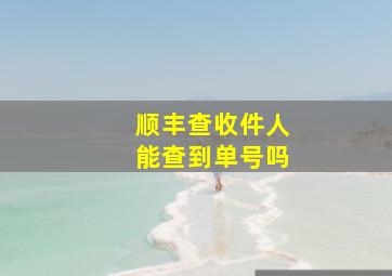 顺丰查收件人能查到单号吗