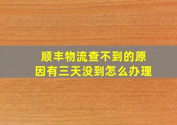 顺丰物流查不到的原因有三天没到怎么办理