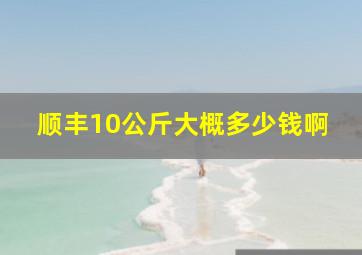 顺丰10公斤大概多少钱啊